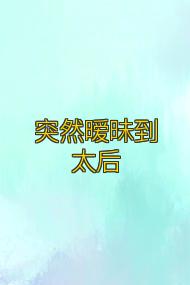 突然暧昧到太后