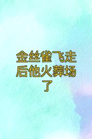 金丝雀飞走后他火葬场了