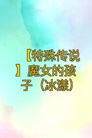【特殊传说】魔女的孩子(冰漾)